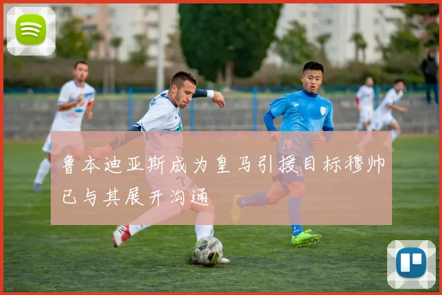 鲁本迪亚斯成为皇马引援目标穆帅已与其展开沟通