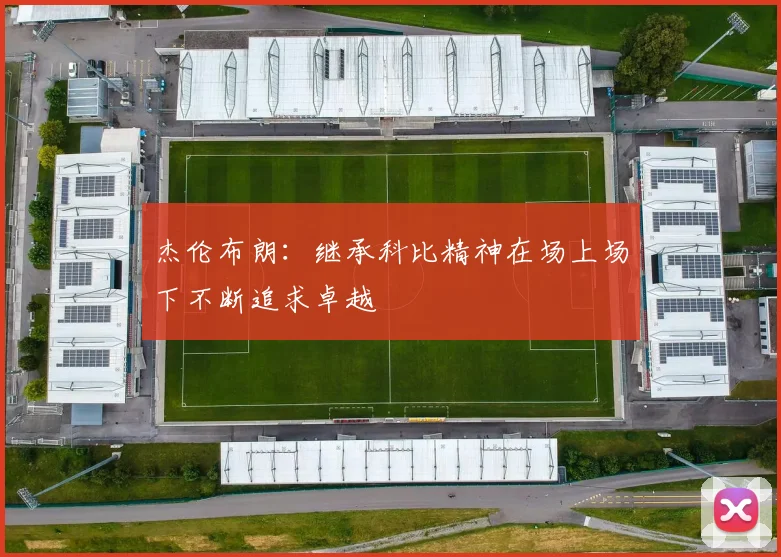 杰伦布朗：继承科比精神在场上场下不断追求卓越