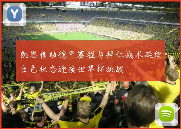凯恩借助德甲赛程与拜仁战术延续出色状态迎接世界杯挑战