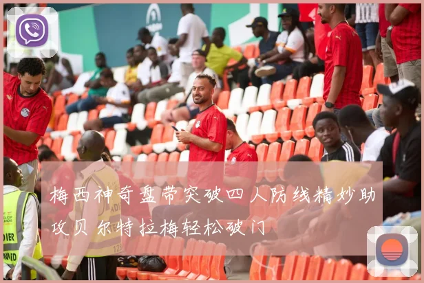 梅西神奇盘带突破四人防线精妙助攻贝尔特拉梅轻松破门