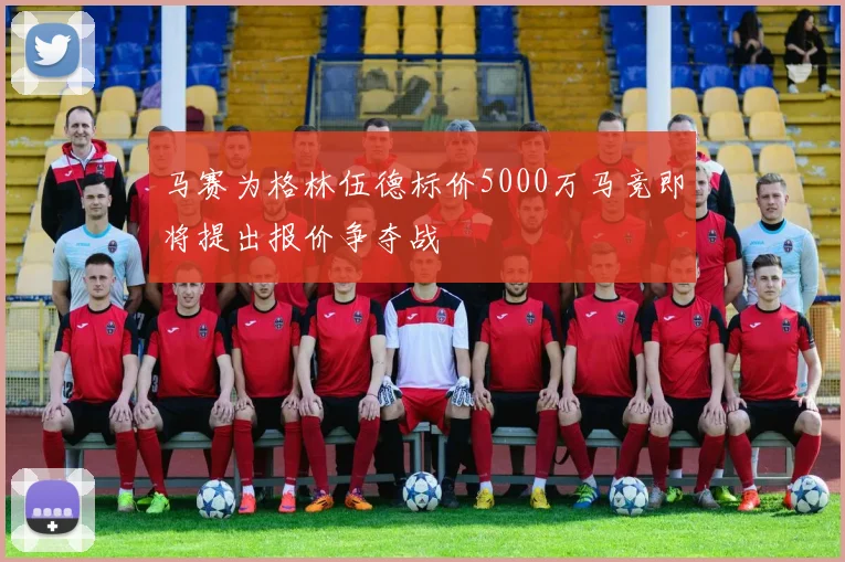 马赛为格林伍德标价5000万马竞即将提出报价争夺战