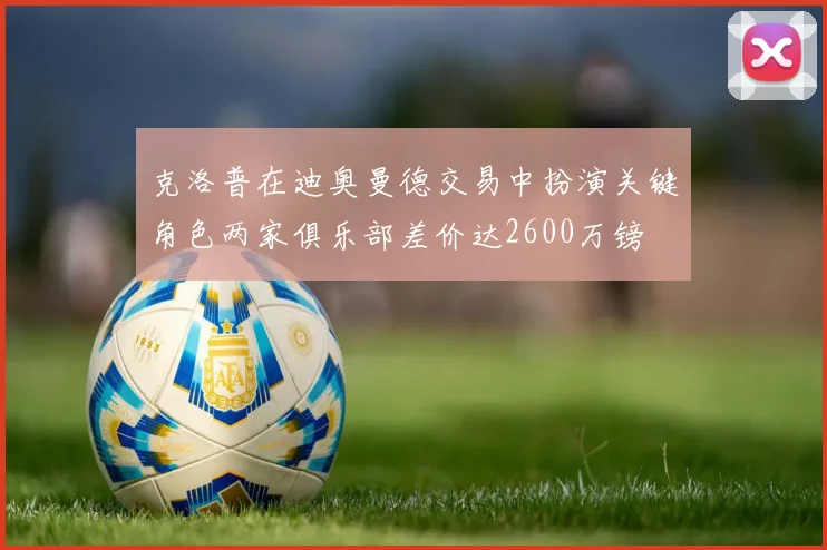 克洛普在迪奥曼德交易中扮演关键角色两家俱乐部差价达2600万镑
