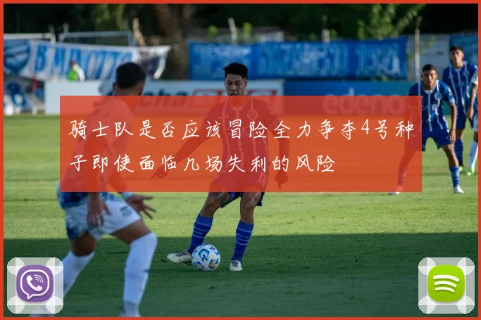 骑士队是否应该冒险全力争夺4号种子即使面临几场失利的风险