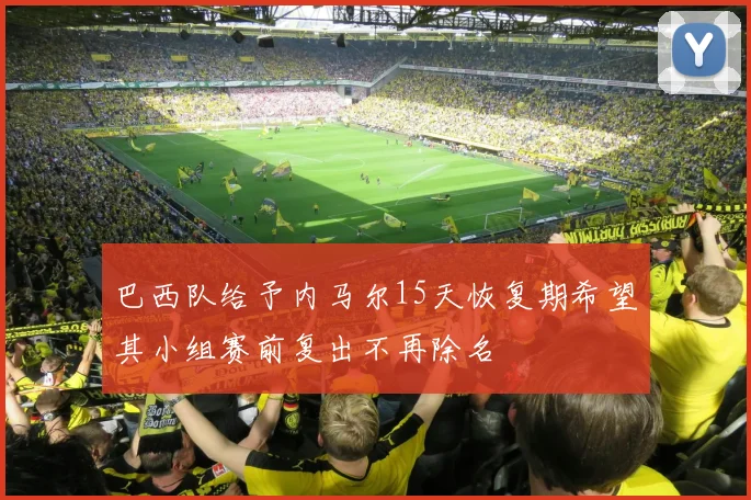 巴西队给予内马尔15天恢复期希望其小组赛前复出不再除名