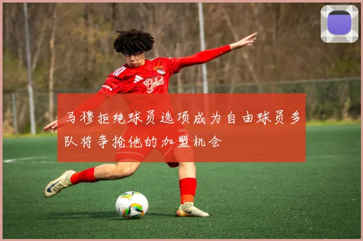 马穆拒绝球员选项成为自由球员多队将争抢他的加盟机会