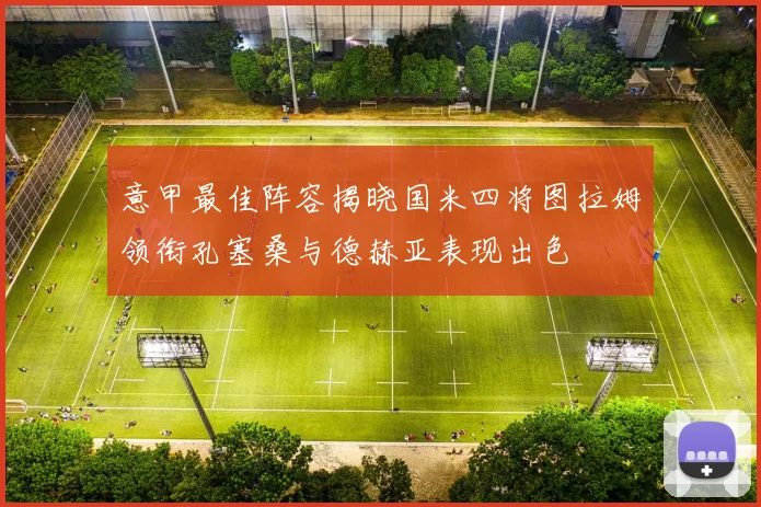 意甲最佳阵容揭晓国米四将图拉姆领衔孔塞桑与德赫亚表现出色