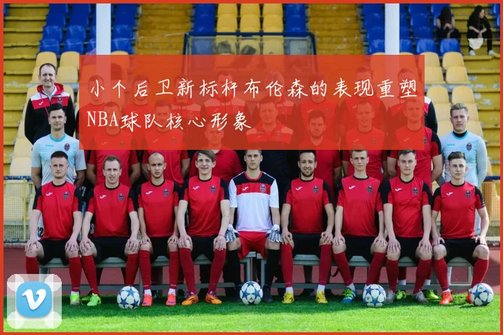小个后卫新标杆布伦森的表现重塑NBA球队核心形象