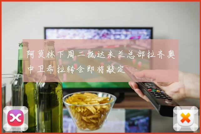 阿莫林下周二抵达米兰总部拉齐奥中卫希拉转会即将敲定
