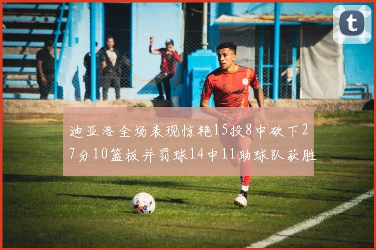 迪亚洛全场表现惊艳15投8中砍下27分10篮板并罚球14中11助球队获胜
