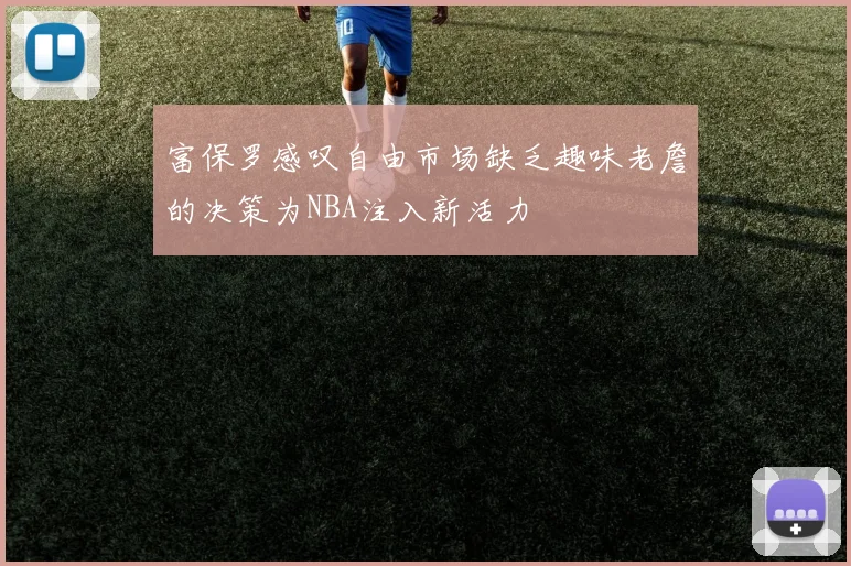富保罗感叹自由市场缺乏趣味老詹的决策为NBA注入新活力