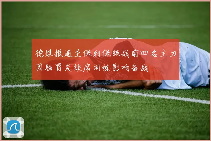 德媒报道圣保利保级战前四名主力因肠胃炎缺席训练影响备战